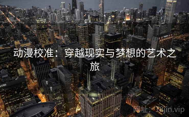 动漫校准：穿越现实与梦想的艺术之旅