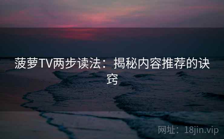 菠萝TV两步读法：揭秘内容推荐的诀窍