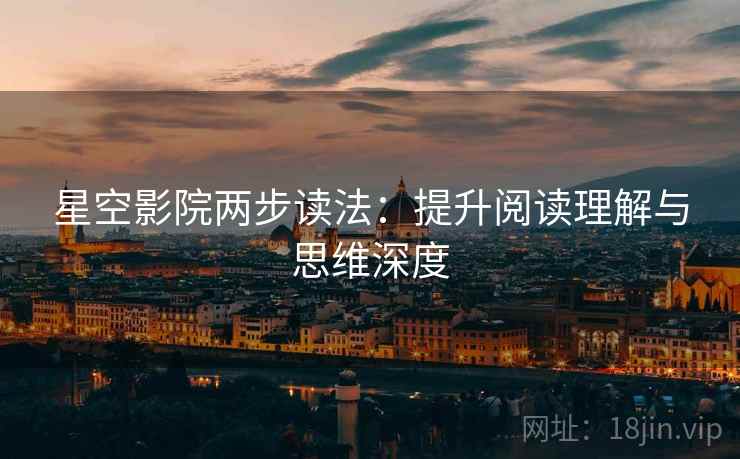 星空影院两步读法：提升阅读理解与思维深度  第2张