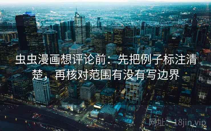虫虫漫画想评论前：先把例子标注清楚，再核对范围有没有写边界