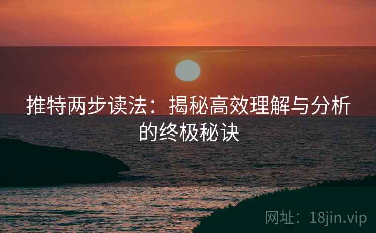 推特两步读法：揭秘高效理解与分析的终极秘诀