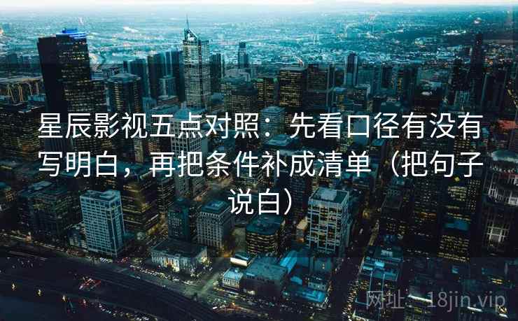 星辰影视五点对照：先看口径有没有写明白，再把条件补成清单（把句子说白）