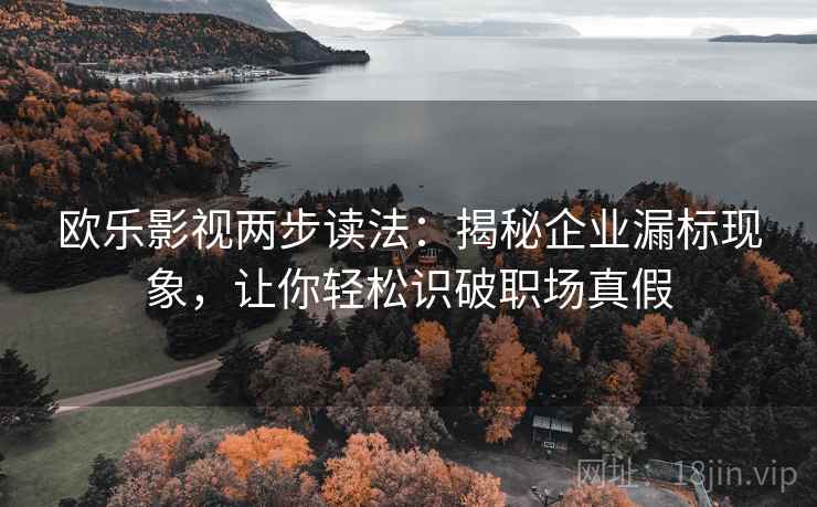 欧乐影视两步读法：揭秘企业漏标现象，让你轻松识破职场真假