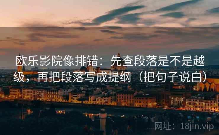 欧乐影院像排错：先查段落是不是越级，再把段落写成提纲（把句子说白）