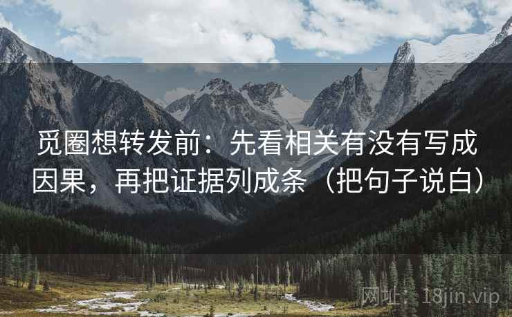 觅圈想转发前：先看相关有没有写成因果，再把证据列成条（把句子说白）