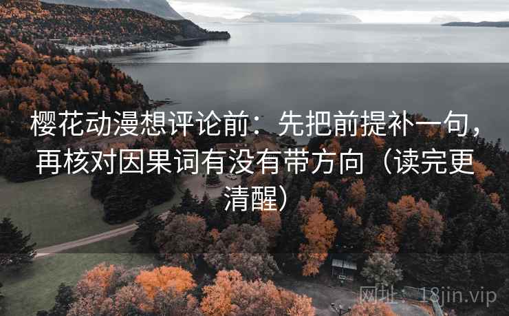 樱花动漫想评论前：先把前提补一句，再核对因果词有没有带方向（读完更清醒）