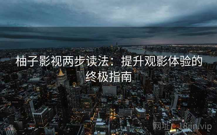 柚子影视两步读法：提升观影体验的终极指南