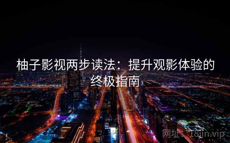 柚子影视两步读法：提升观影体验的终极指南