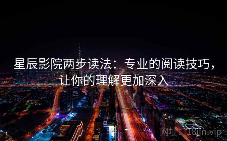 星辰影院两步读法：专业的阅读技巧，让你的理解更加深入