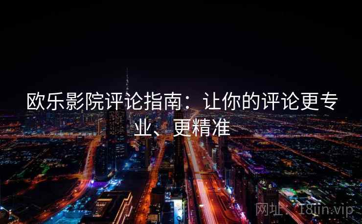 欧乐影院评论指南：让你的评论更专业、更精准