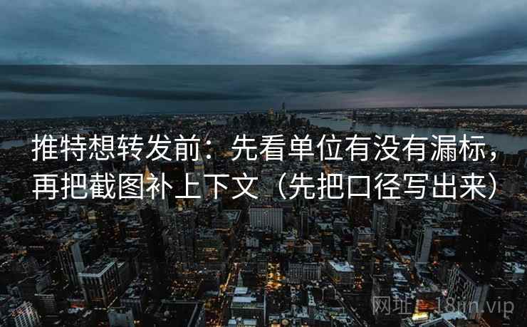 推特想转发前：先看单位有没有漏标，再把截图补上下文（先把口径写出来）