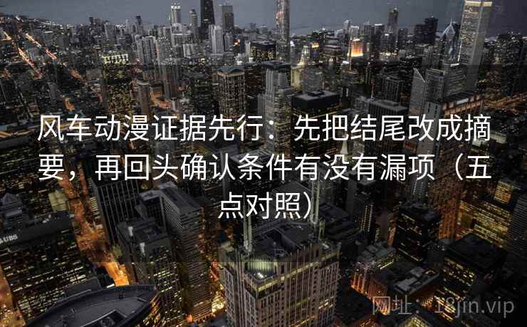 风车动漫证据先行：先把结尾改成摘要，再回头确认条件有没有漏项（五点对照）
