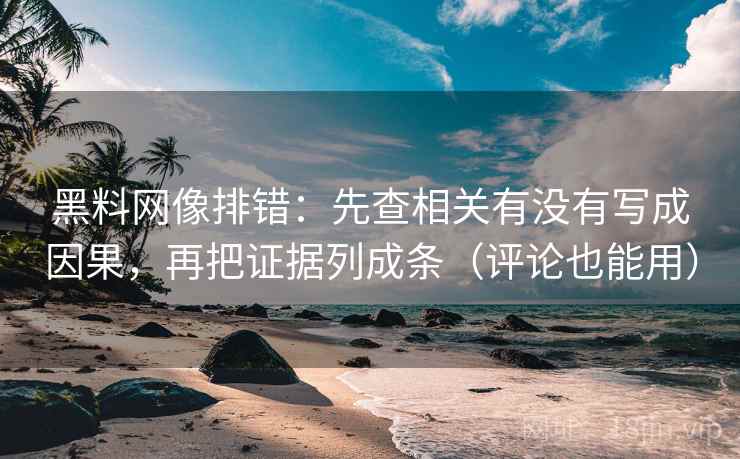 黑料网像排错：先查相关有没有写成因果，再把证据列成条（评论也能用）