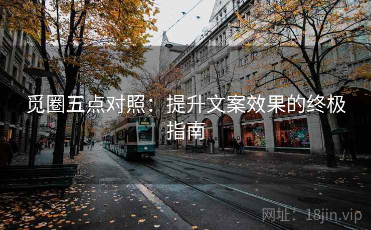 觅圈五点对照：提升文案效果的终极指南