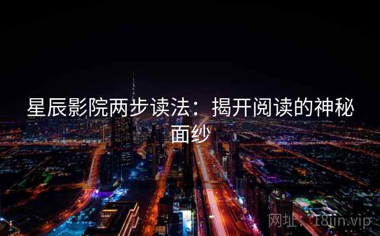 星辰影院两步读法：揭开阅读的神秘面纱