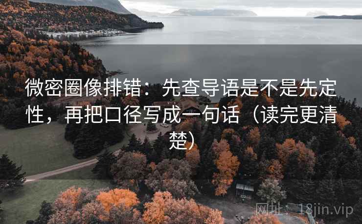 微密圈像排错：先查导语是不是先定性，再把口径写成一句话（读完更清楚）