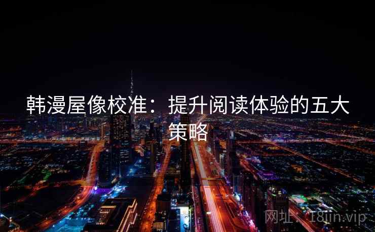 韩漫屋像校准：提升阅读体验的五大策略