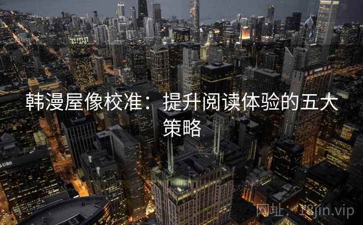 韩漫屋像校准：提升阅读体验的五大策略