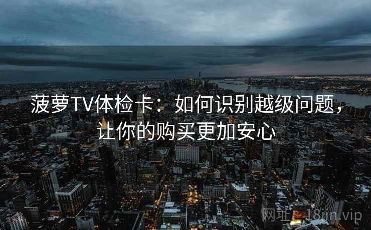 菠萝TV体检卡：如何识别越级问题，让你的购买更加安心