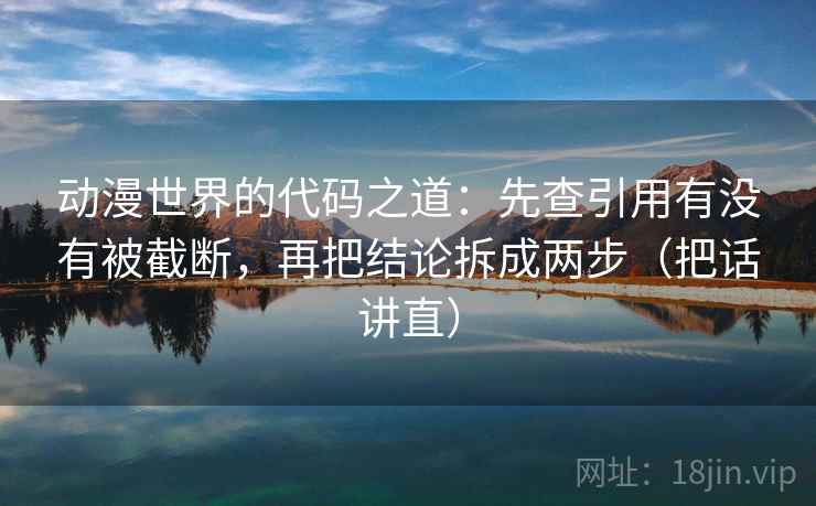 动漫世界的代码之道：先查引用有没有被截断，再把结论拆成两步（把话讲直）