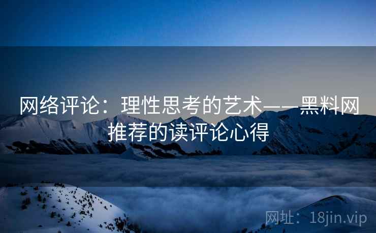 网络评论：理性思考的艺术——黑料网推荐的读评论心得