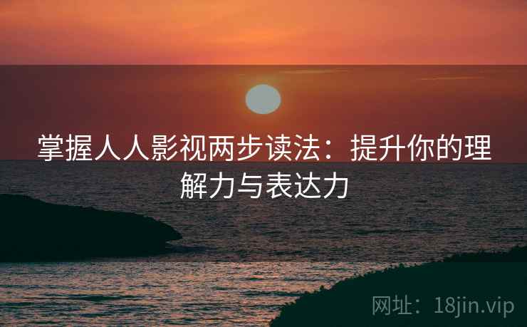 掌握人人影视两步读法：提升你的理解力与表达力