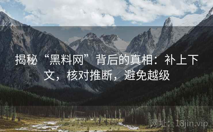 揭秘“黑料网”背后的真相：补上下文，核对推断，避免越级