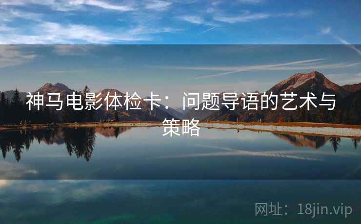 神马电影体检卡:问题导语的艺术与策略