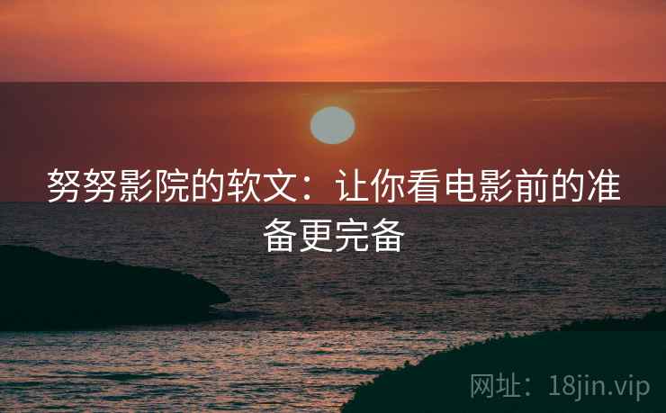 努努影院的软文:让你看电影前的准备更完备