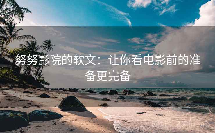 努努影院的软文:让你看电影前的准备更完备