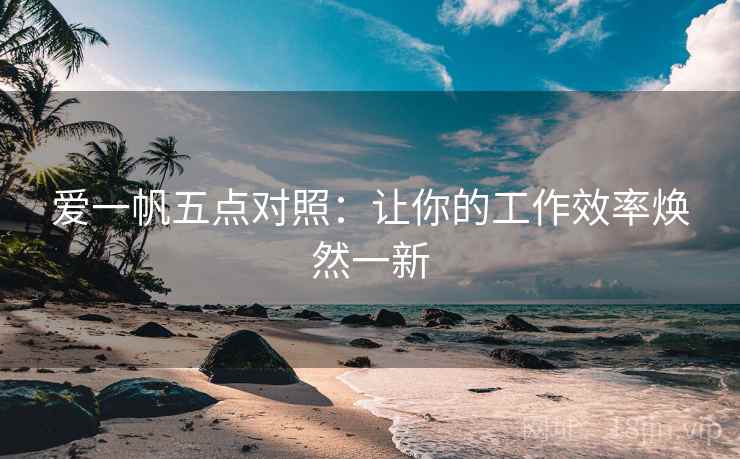 爱一帆五点对照:让你的工作效率焕然一新 第1张 爱一帆五点对照:让你的工作效率焕然一新 第1张
