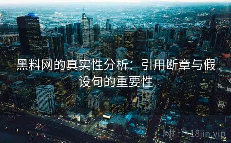 黑料网的真实性分析:引用断章与假设句的重要性 第1张 黑料网的真实性分析:引用断章与假设句的重要性 第1张