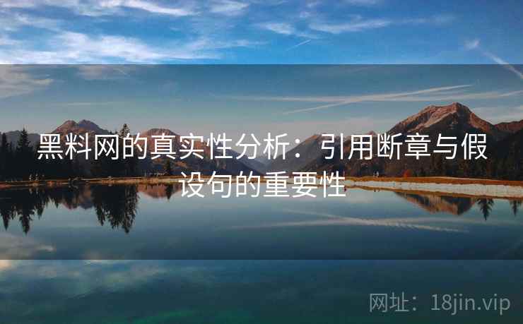 黑料网的真实性分析:引用断章与假设句的重要性 第2张 黑料网的真实性分析:引用断章与假设句的重要性 第2张