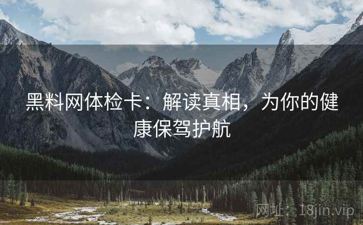 黑料网体检卡:解读真相,为你的健康保驾护航 第1张 黑料网体检卡:解读真相,为你的健康保驾护航 第1张