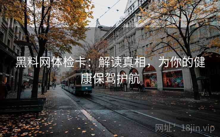 黑料网体检卡:解读真相,为你的健康保驾护航 第2张 黑料网体检卡:解读真相,为你的健康保驾护航 第2张