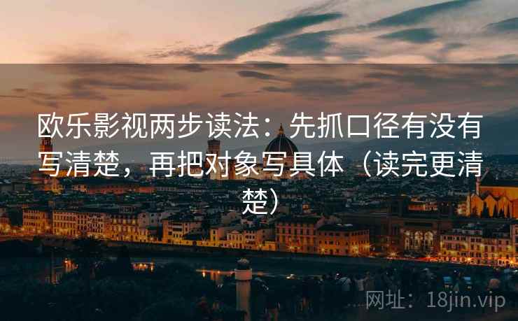 欧乐影视两步读法:先抓口径有没有写清楚,再把对象写具体(读完更清楚)