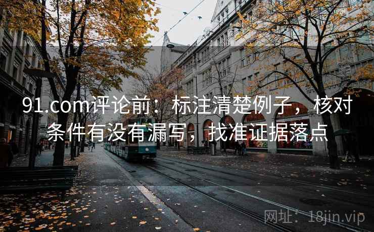 91.com评论前:标注清楚例子,核对条件有没有漏写,找准证据落点 第2张 91.com评论前:标注清楚例子,核对条件有没有漏写,找准证据落点 第2张