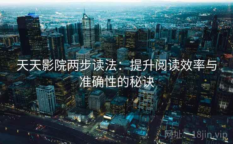 天天影院两步读法：提升阅读效率与准确性的秘诀  第1张