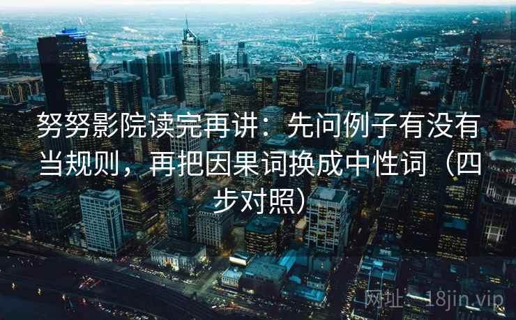 努努影院读完再讲:先问例子有没有当规则,再把因果词换成中性词(四步对照) 第2张 努努影院读完再讲:先问例子有没有当规则,再把因果词换成中性词(四步对照) 第2张