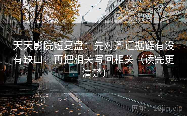 天天影院短复盘:先对齐证据链有没有缺口,再把相关写回相关(读完更清楚) 第1张 天天影院短复盘:先对齐证据链有没有缺口,再把相关写回相关(读完更清楚) 第1张