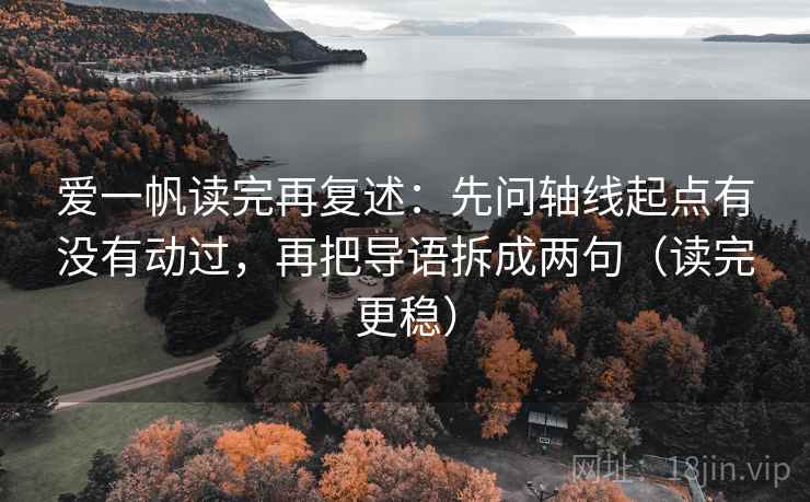 爱一帆读完再复述：先问轴线起点有没有动过，再把导语拆成两句（读完更稳）  第2张