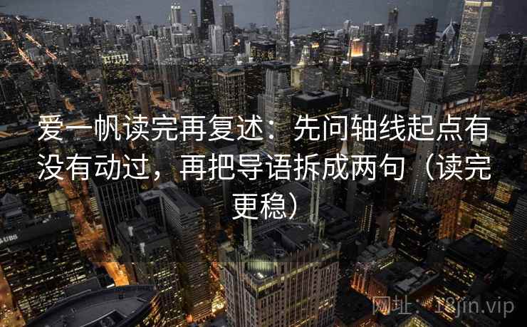 爱一帆读完再复述：先问轴线起点有没有动过，再把导语拆成两句（读完更稳）