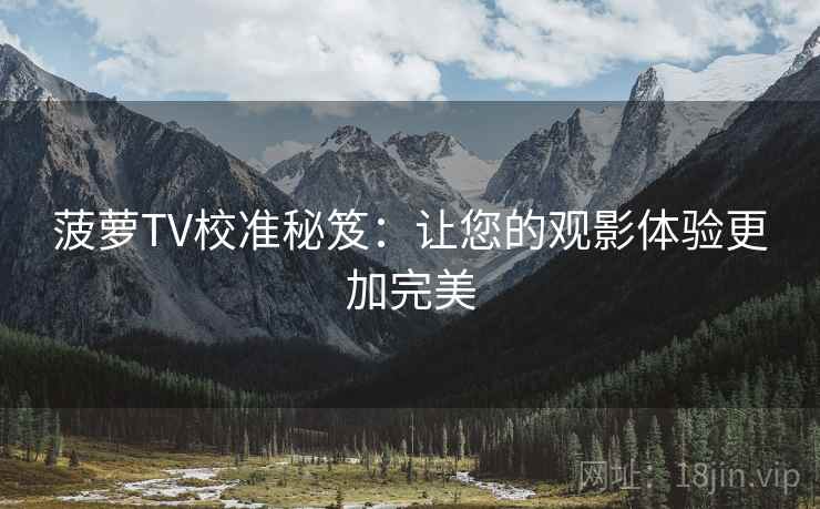 菠萝TV校准秘笈：让您的观影体验更加完美  第1张