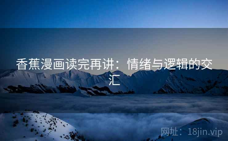 香蕉漫画读完再讲:情绪与逻辑的交汇 第2张 香蕉漫画读完再讲:情绪与逻辑的交汇 第2张