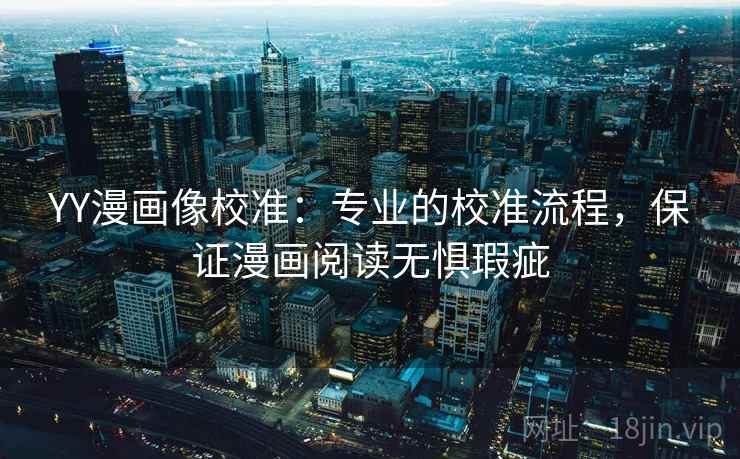 YY漫画像校准：专业的校准流程，保证漫画阅读无惧瑕疵  第1张