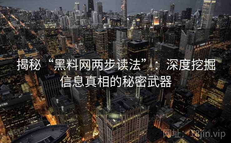 揭秘“黑料网两步读法”：深度挖掘信息真相的秘密武器  第2张