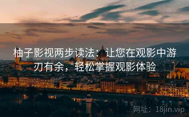 柚子影视两步读法:让您在观影中游刃有余,轻松掌握观影体验 第1张 柚子影视两步读法:让您在观影中游刃有余,轻松掌握观影体验 第1张