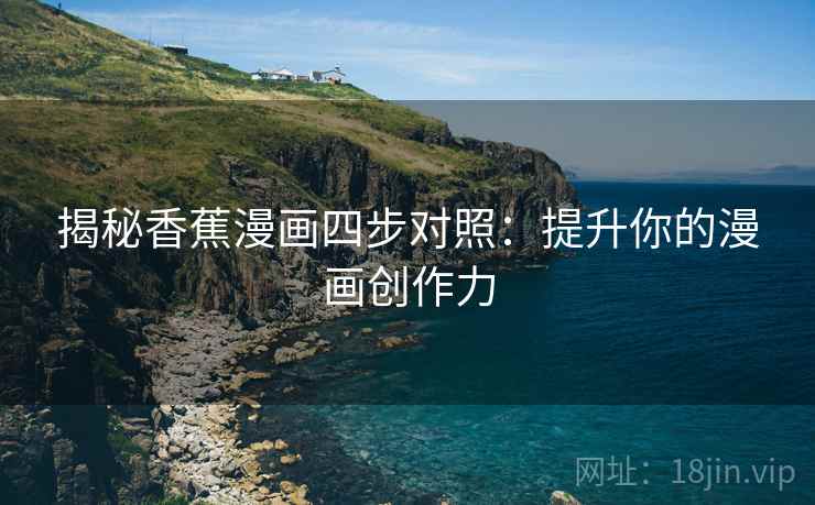 揭秘香蕉漫画四步对照:提升你的漫画创作力 第1张 揭秘香蕉漫画四步对照:提升你的漫画创作力 第1张