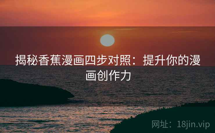 揭秘香蕉漫画四步对照:提升你的漫画创作力 第2张 揭秘香蕉漫画四步对照:提升你的漫画创作力 第2张
