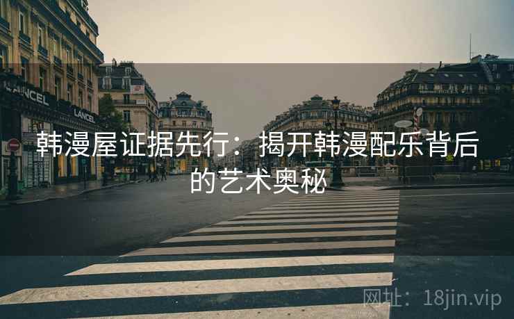 韩漫屋证据先行:揭开韩漫配乐背后的艺术奥秘 第1张 韩漫屋证据先行:揭开韩漫配乐背后的艺术奥秘 第1张
